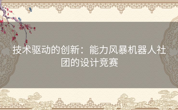 技术驱动的创新：能力风暴机器人社团的设计竞赛