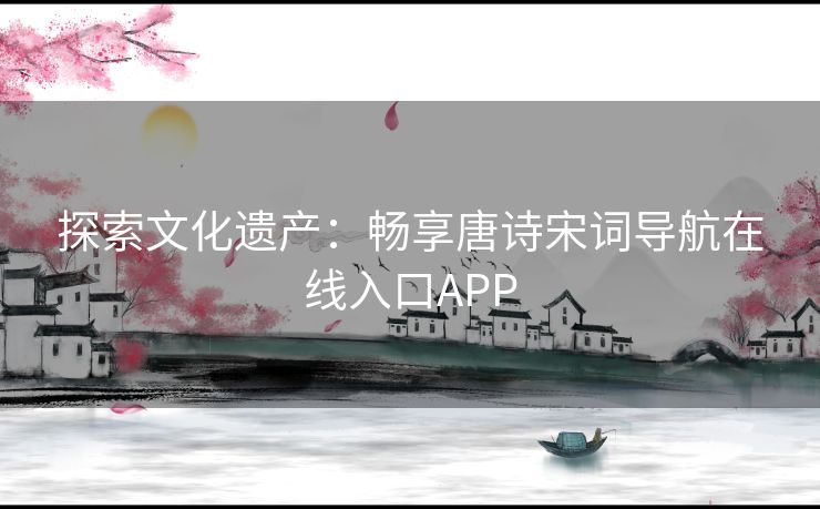 探索文化遗产：畅享唐诗宋词导航在线入口APP