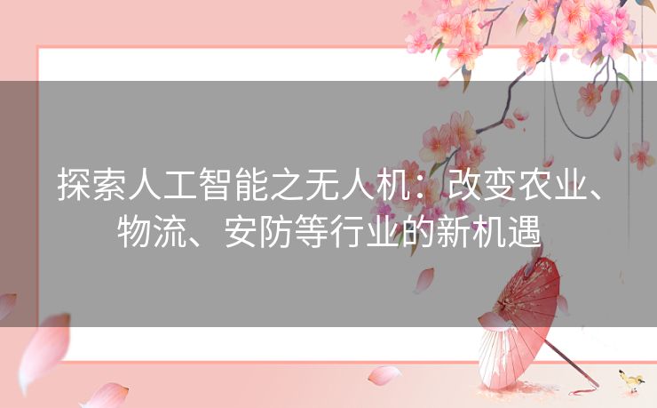 探索人工智能之无人机：改变农业、物流、安防等行业的新机遇