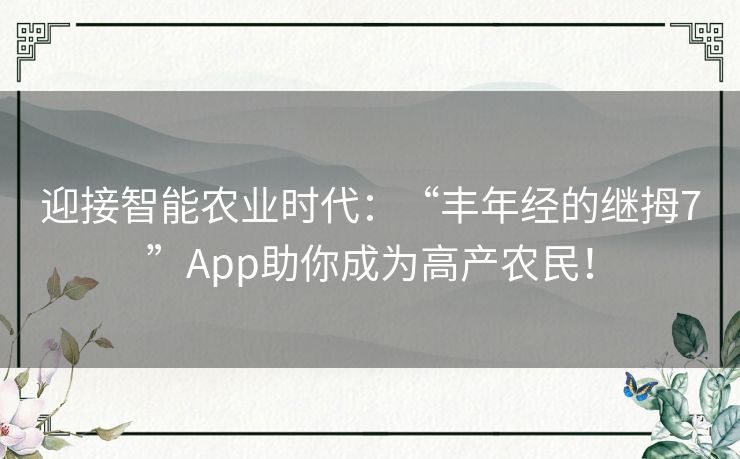 迎接智能农业时代：“丰年经的继拇7”App助你成为高产农民！