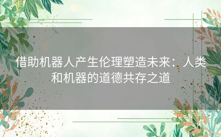 借助机器人产生伦理塑造未来：人类和机器的道德共存之道