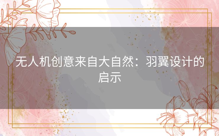 无人机创意来自大自然：羽翼设计的启示