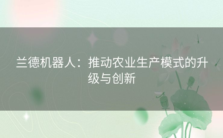 兰德机器人：推动农业生产模式的升级与创新