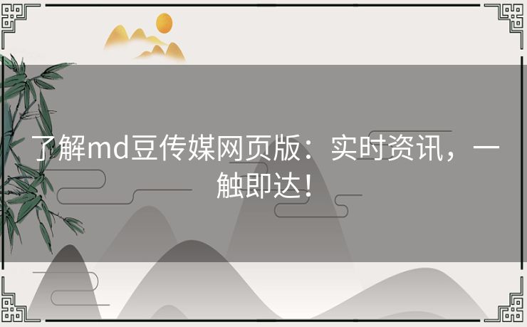 了解md豆传媒网页版：实时资讯，一触即达！