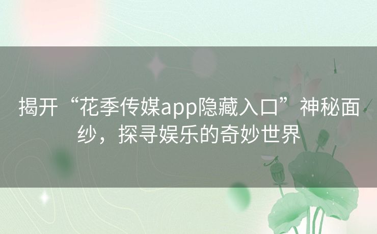 揭开“花季传媒app隐藏入口”神秘面纱，探寻娱乐的奇妙世界