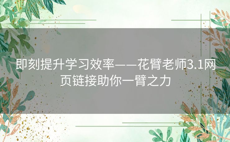 即刻提升学习效率——花臂老师3.1网页链接助你一臂之力