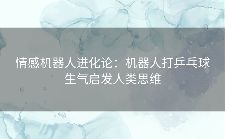 情感机器人进化论：机器人打乒乓球生气启发人类思维