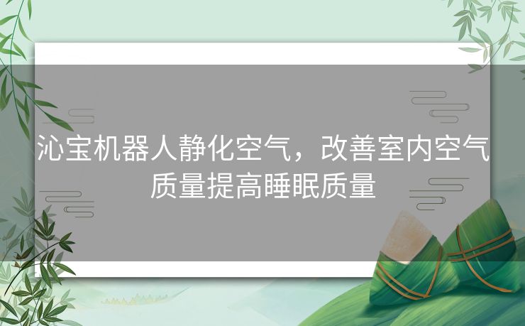 沁宝机器人静化空气，改善室内空气质量提高睡眠质量