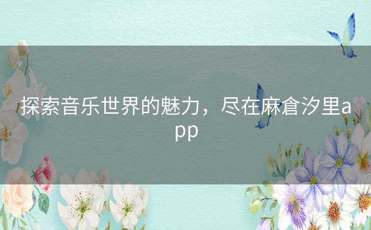 探索音乐世界的魅力，尽在麻倉汐里app