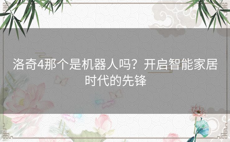 洛奇4那个是机器人吗？开启智能家居时代的先锋