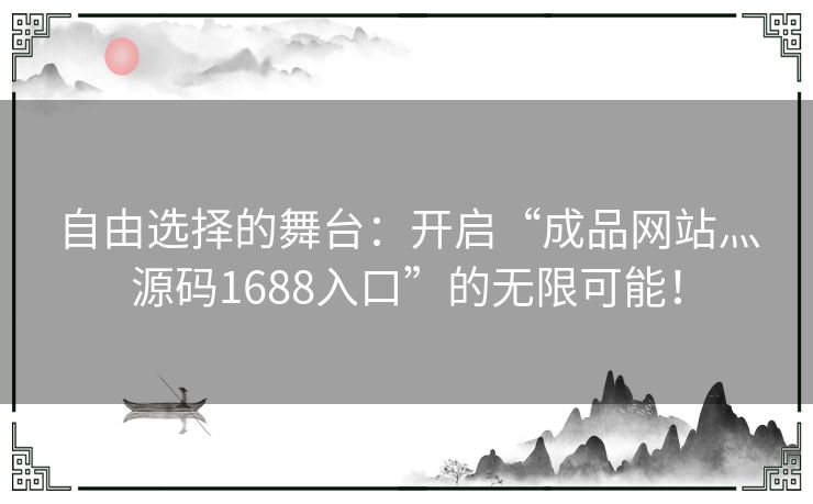 自由选择的舞台：开启“成品网站灬源码1688入口”的无限可能！