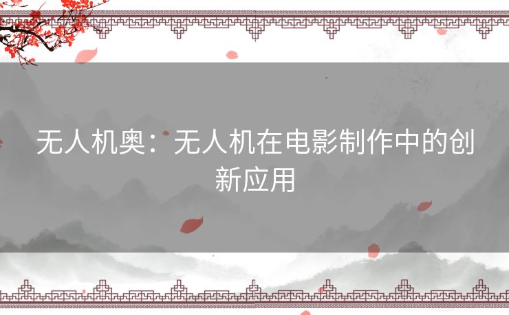 无人机奥：无人机在电影制作中的创新应用