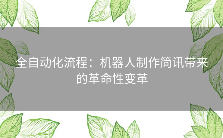 全自动化流程：机器人制作简讯带来的革命性变革