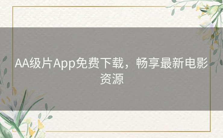 AA级片App免费下载，畅享最新电影资源