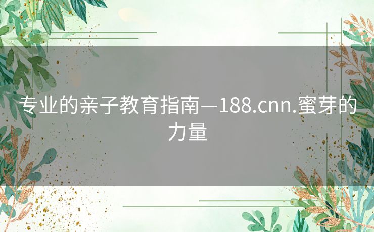 专业的亲子教育指南—188.cnn.蜜芽的力量