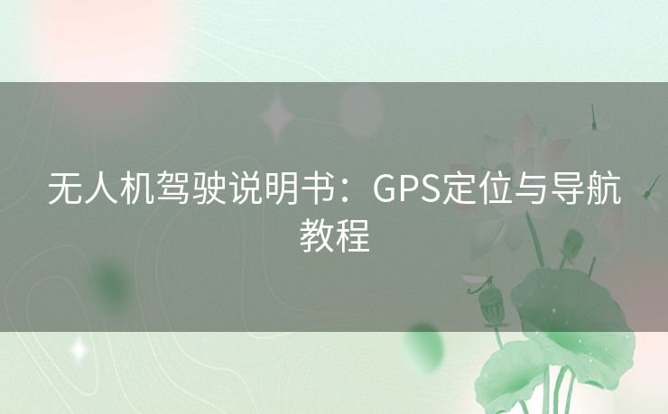 无人机驾驶说明书：GPS定位与导航教程