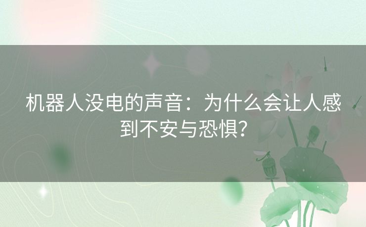 机器人没电的声音：为什么会让人感到不安与恐惧？