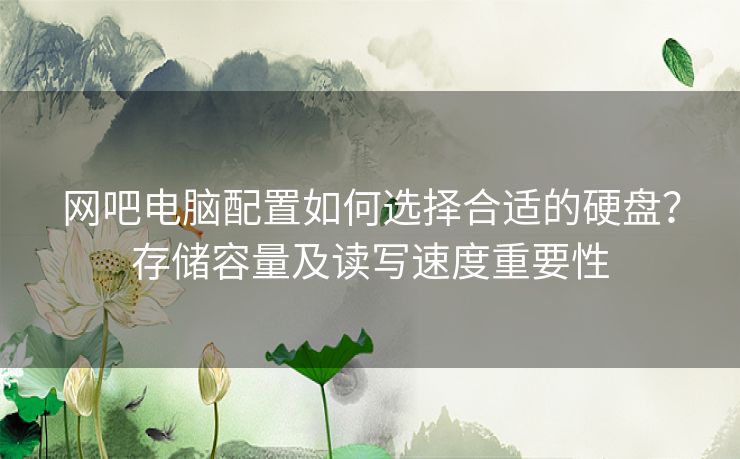 网吧电脑配置如何选择合适的硬盘？存储容量及读写速度重要性