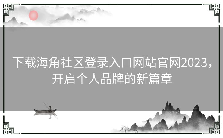 下载海角社区登录入口网站官网2023，开启个人品牌的新篇章