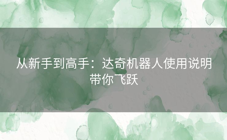 从新手到高手：达奇机器人使用说明带你飞跃