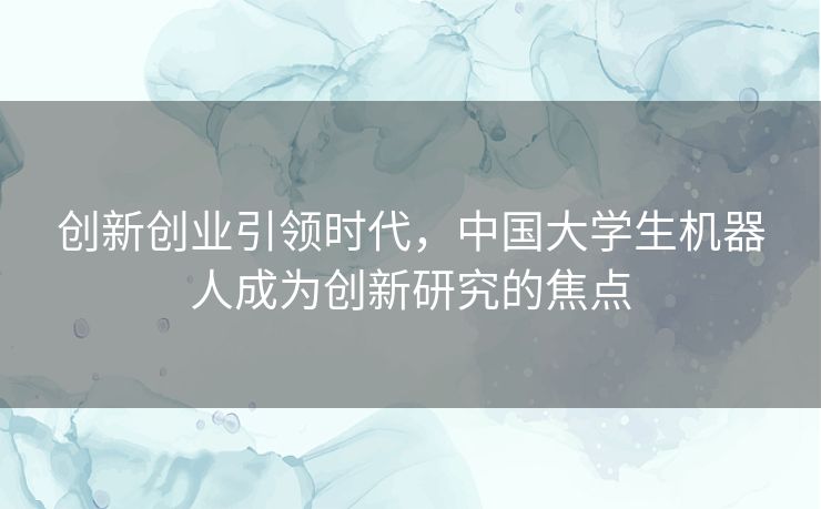 创新创业引领时代，中国大学生机器人成为创新研究的焦点