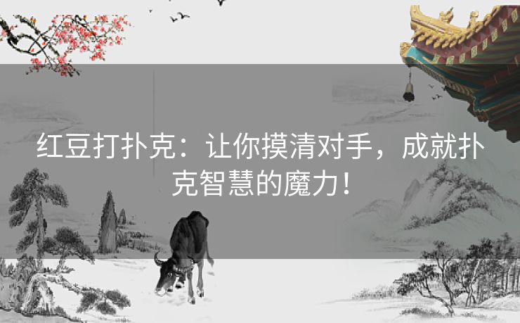 红豆打扑克：让你摸清对手，成就扑克智慧的魔力！