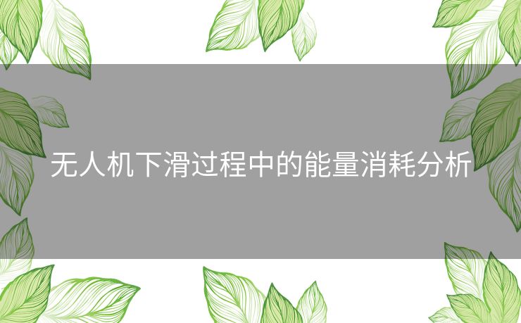 无人机下滑过程中的能量消耗分析