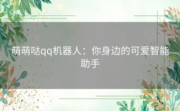 萌萌哒qq机器人：你身边的可爱智能助手