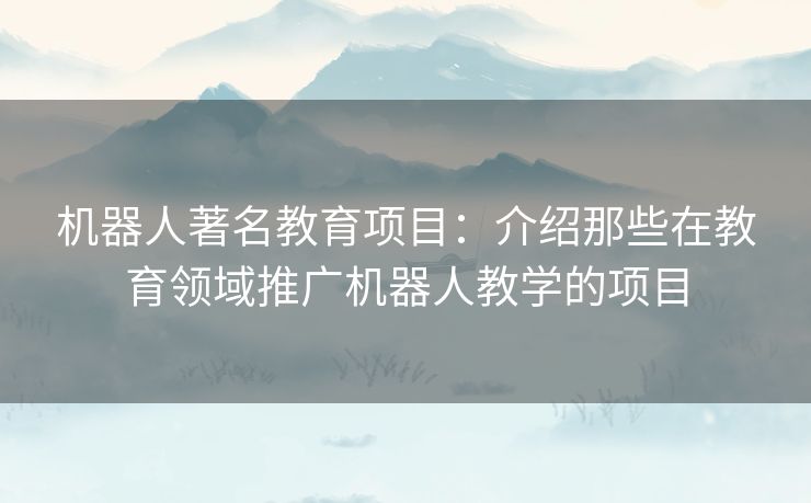 机器人著名教育项目：介绍那些在教育领域推广机器人教学的项目