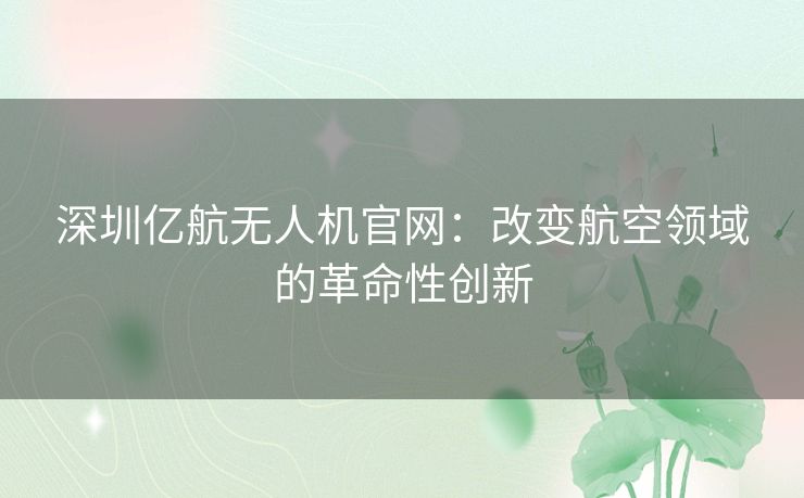 深圳亿航无人机官网：改变航空领域的革命性创新