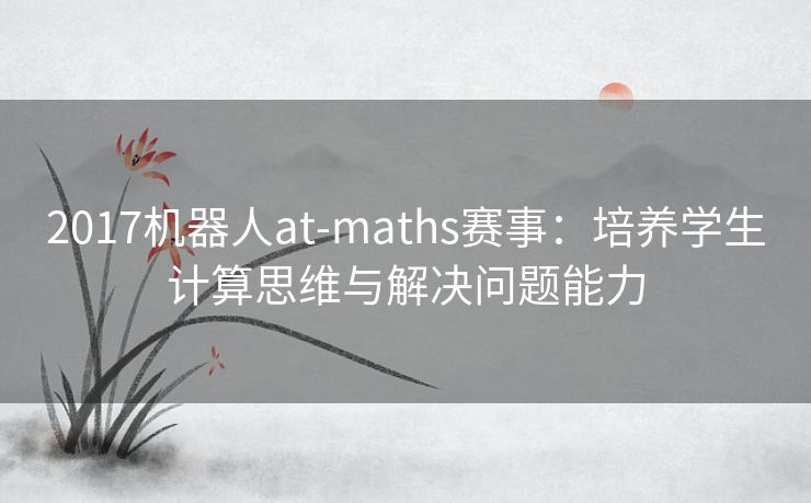 2017机器人at-maths赛事：培养学生计算思维与解决问题能力