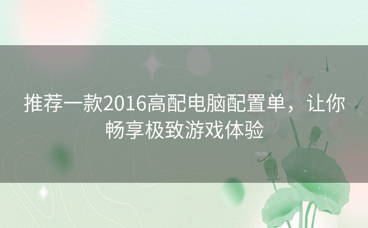 推荐一款2016高配电脑配置单，让你畅享极致游戏体验