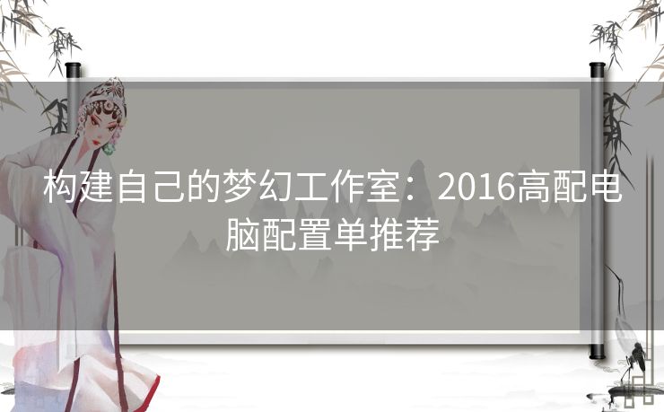 构建自己的梦幻工作室：2016高配电脑配置单推荐