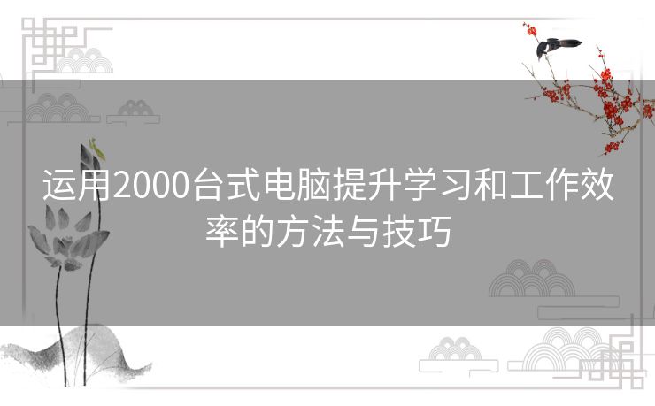 运用2000台式电脑提升学习和工作效率的方法与技巧