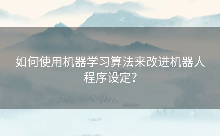 如何使用机器学习算法来改进机器人程序设定？