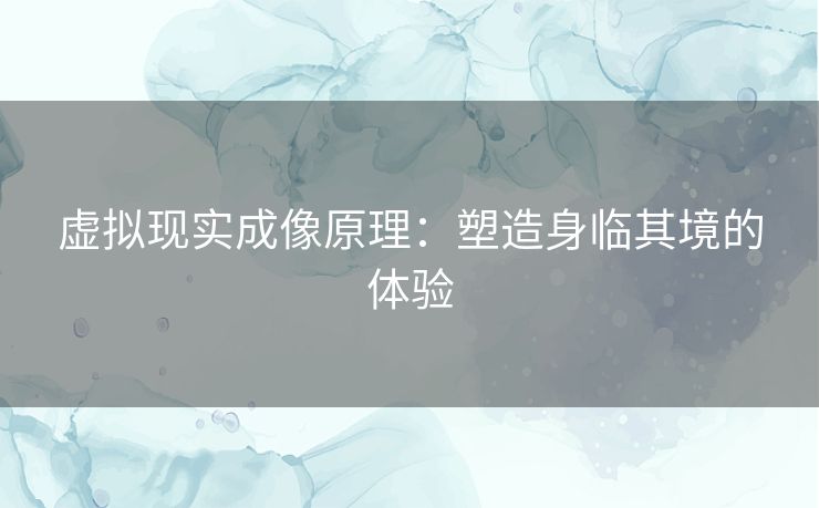 虚拟现实成像原理：塑造身临其境的体验