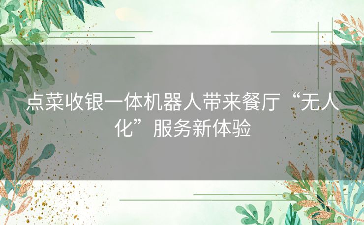 点菜收银一体机器人带来餐厅“无人化”服务新体验