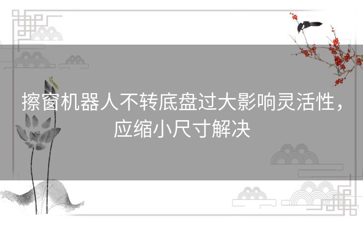 擦窗机器人不转底盘过大影响灵活性，应缩小尺寸解决