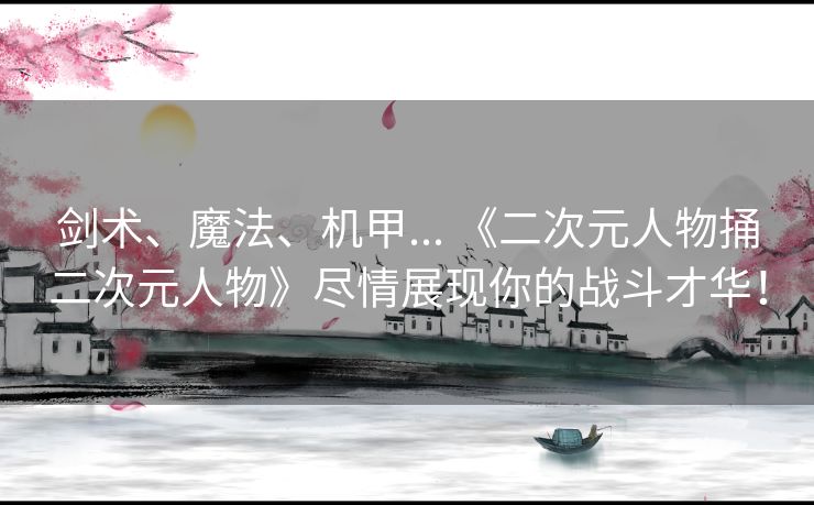 剑术、魔法、机甲... 《二次元人物捅二次元人物》尽情展现你的战斗才华！