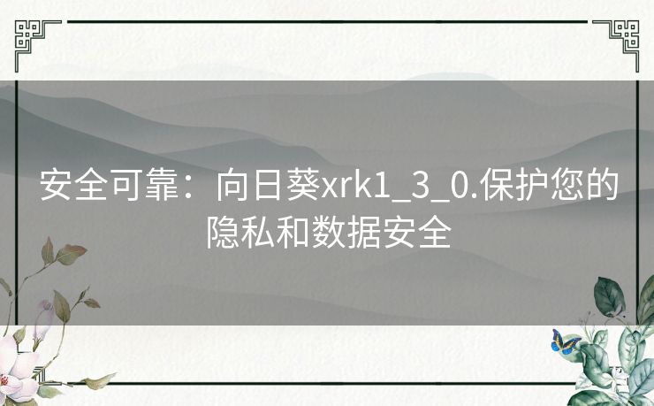 安全可靠：向日葵xrk1_3_0.保护您的隐私和数据安全