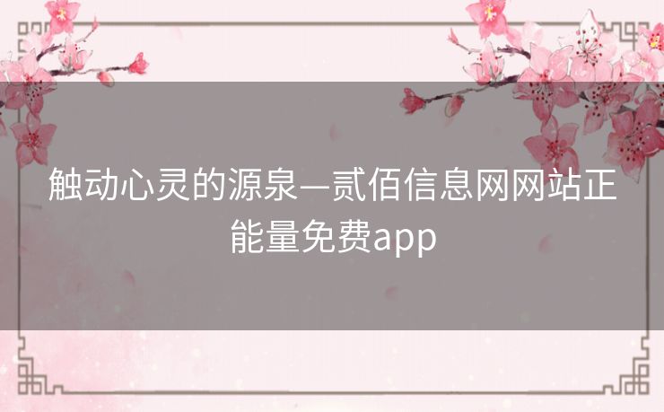 触动心灵的源泉—贰佰信息网网站正能量免费app