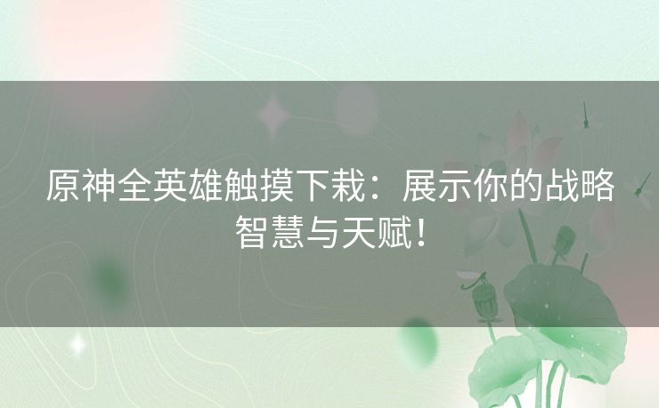 原神全英雄触摸下栽：展示你的战略智慧与天赋！