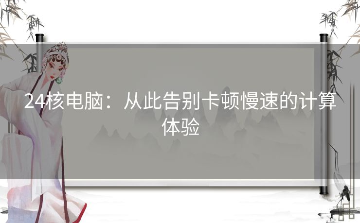 24核电脑：从此告别卡顿慢速的计算体验