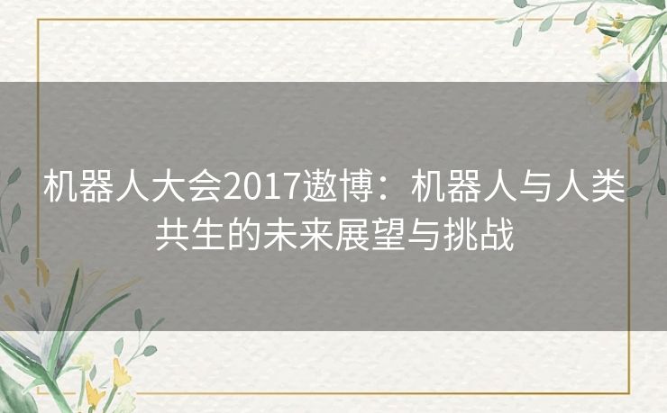 机器人大会2017遨博：机器人与人类共生的未来展望与挑战