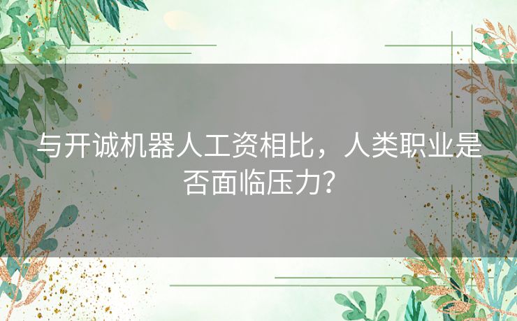 与开诚机器人工资相比，人类职业是否面临压力？