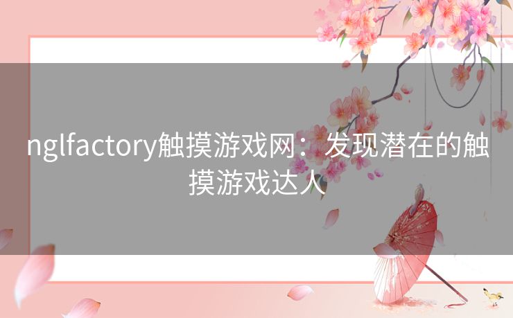 nglfactory触摸游戏网：发现潜在的触摸游戏达人