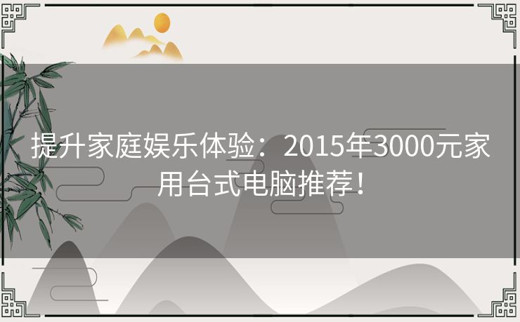 提升家庭娱乐体验：2015年3000元家用台式电脑推荐！