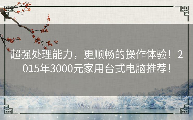 超强处理能力，更顺畅的操作体验！2015年3000元家用台式电脑推荐！