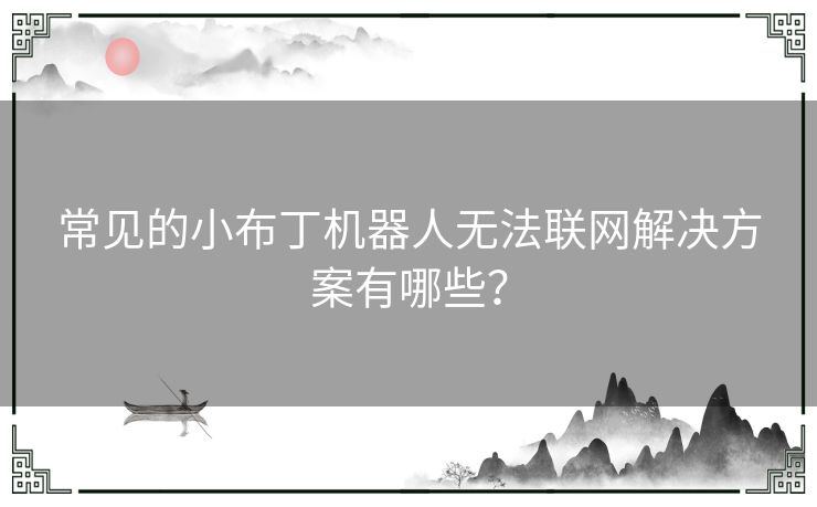 常见的小布丁机器人无法联网解决方案有哪些？