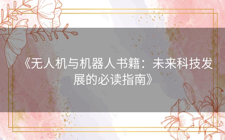 《无人机与机器人书籍：未来科技发展的必读指南》